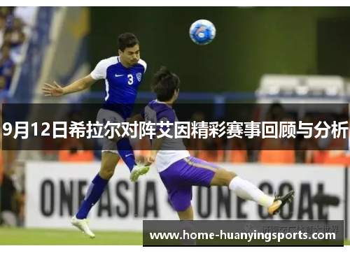 9月12日希拉尔对阵艾因精彩赛事回顾与分析