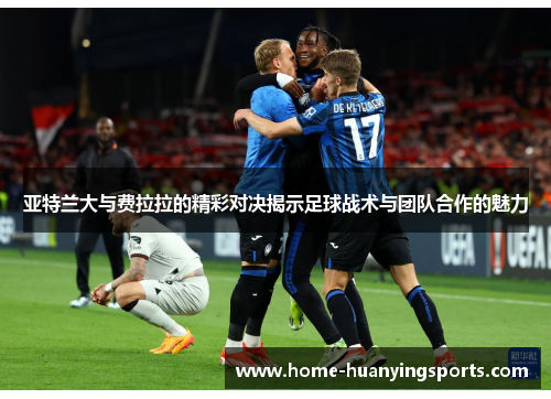 亚特兰大与费拉拉的精彩对决揭示足球战术与团队合作的魅力
